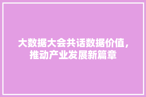 大数据大会共话数据价值，推动产业发展新篇章