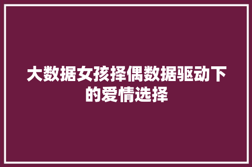 大数据女孩择偶数据驱动下的爱情选择