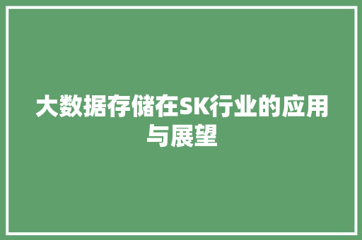 大数据存储在SK行业的应用与展望 大数据存储在SK行业的应用与展望
