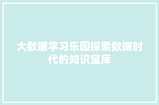 大数据学习乐园探索数据时代的知识宝库