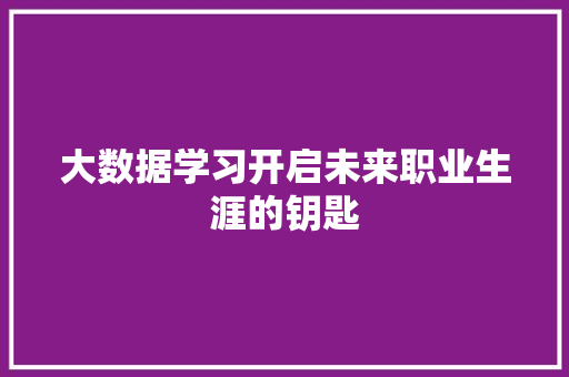大数据学习开启未来职业生涯的钥匙