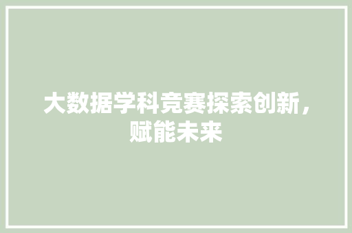 大数据学科竞赛探索创新，赋能未来