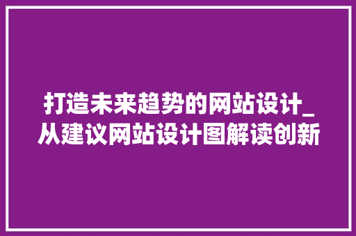 打造未来趋势的网站设计_从建议网站设计图解读创新与美学 打造未来趋势的网站设计_从建议网站设计图解读创新与美学 电脑基础