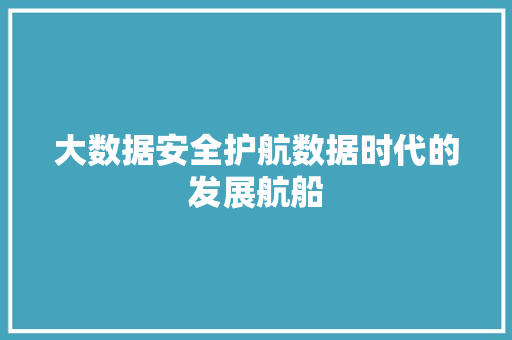 大数据安全护航数据时代的发展航船