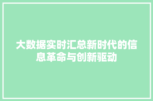 大数据实时汇总新时代的信息革命与创新驱动