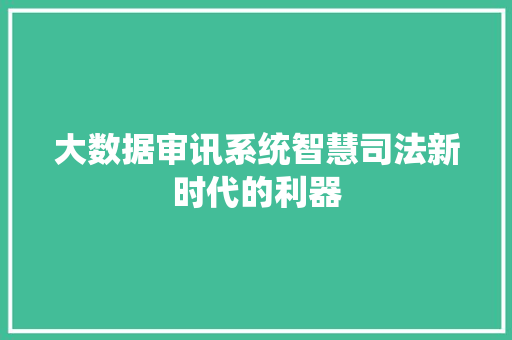 大数据审讯系统智慧司法新时代的利器