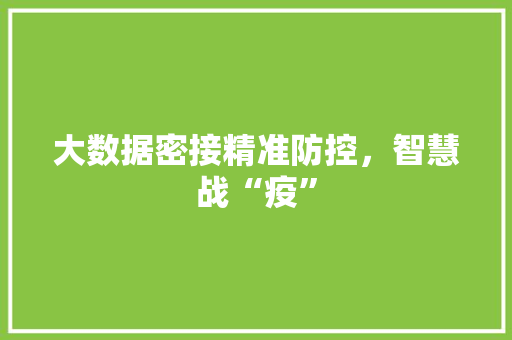 大数据密接精准防控，智慧战“疫”