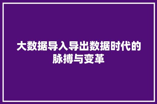 大数据导入导出数据时代的脉搏与变革