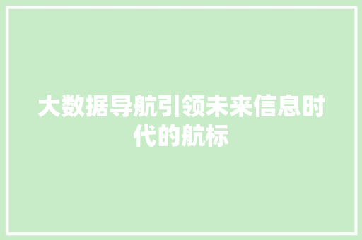 大数据导航引领未来信息时代的航标 电脑基础