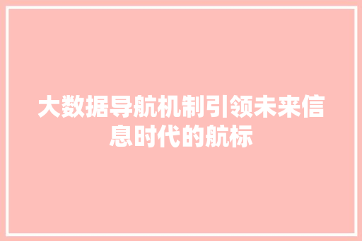 大数据导航机制引领未来信息时代的航标