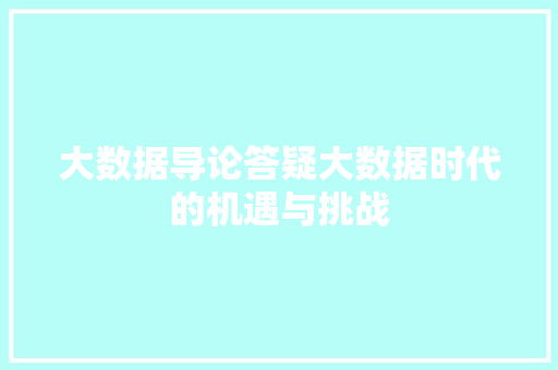 大数据导论答疑大数据时代的机遇与挑战
