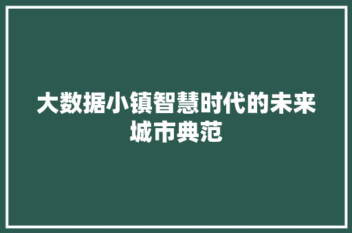 大数据小镇智慧时代的未来城市典范