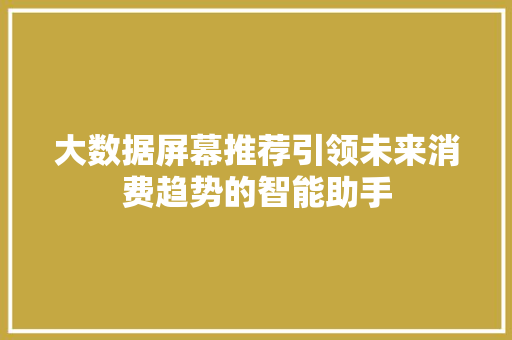 大数据屏幕推荐引领未来消费趋势的智能助手