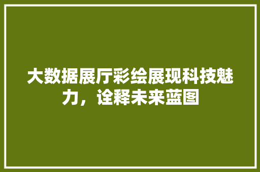 大数据展厅彩绘展现科技魅力，诠释未来蓝图