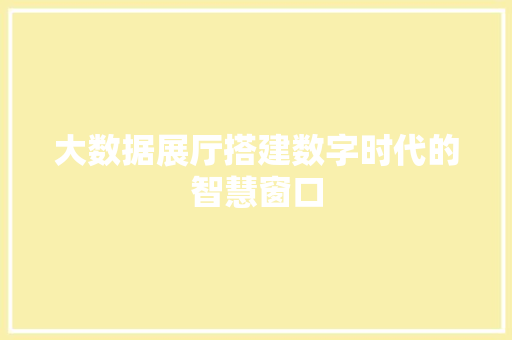 大数据展厅搭建数字时代的智慧窗口