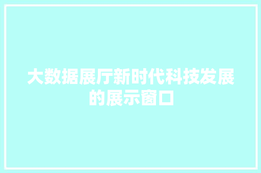 大数据展厅新时代科技发展的展示窗口