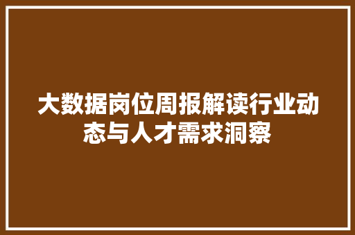 大数据岗位周报解读行业动态与人才需求洞察
