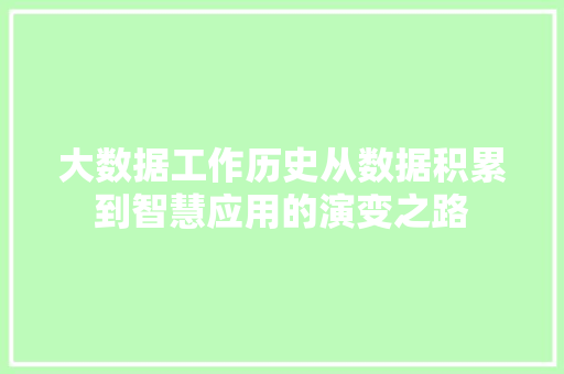 大数据工作历史从数据积累到智慧应用的演变之路