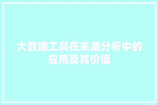 大数据工具在来源分析中的应用及其价值