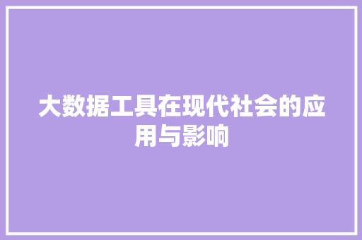 大数据工具在现代社会的应用与影响 大数据工具在现代社会的应用与影响