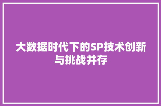 大数据时代下的SP技术创新与挑战并存 电脑配置 大数据时代下的SP技术创新与挑战并存 电脑配置