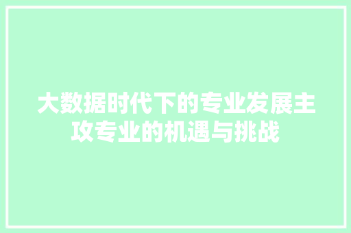 大数据时代下的专业发展主攻专业的机遇与挑战 电脑基础