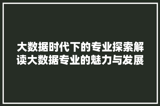 大数据时代下的专业探索解读大数据专业的魅力与发展前景 编程语言