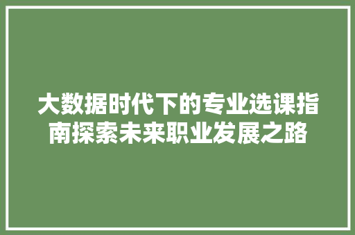 大数据时代下的专业选课指南探索未来职业发展之路