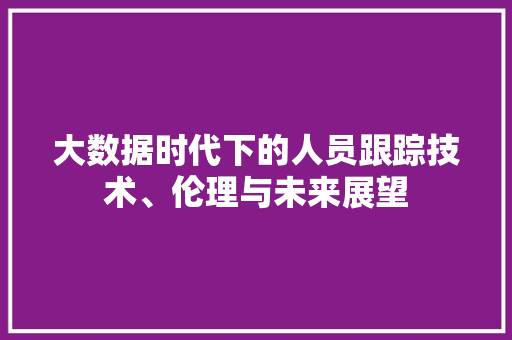 大数据时代下的人员跟踪技术、伦理与未来展望 电脑故障维修