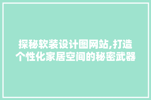 探秘软装设计图网站,打造个性化家居空间的秘密武器 探秘软装设计图网站,打造个性化家居空间的秘密武器 编程语言