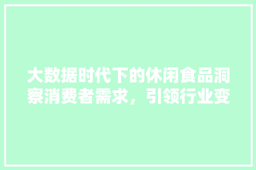 大数据时代下的休闲食品洞察消费者需求，引领行业变革