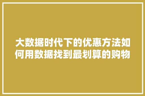 大数据时代下的优惠方法如何用数据找到最划算的购物方法