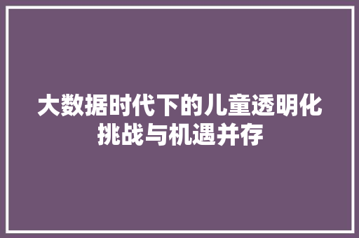 大数据时代下的儿童透明化挑战与机遇并存 操作系统