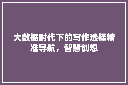 大数据时代下的写作选择精准导航，智慧创想 电脑故障维修