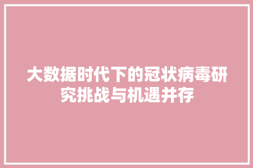 大数据时代下的冠状病毒研究挑战与机遇并存
