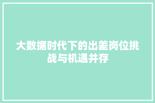 大数据时代下的出差岗位挑战与机遇并存