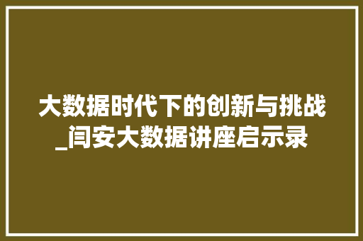 大数据时代下的创新与挑战_闫安大数据讲座启示录