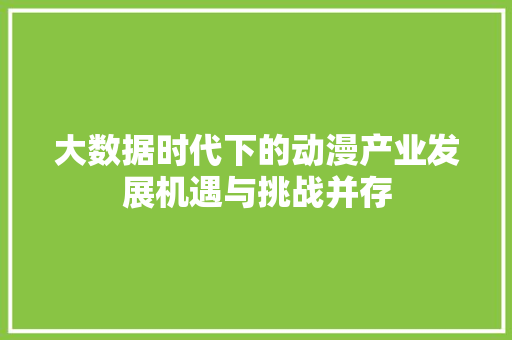 大数据时代下的动漫产业发展机遇与挑战并存 编程语言 大数据时代下的动漫产业发展机遇与挑战并存 编程语言