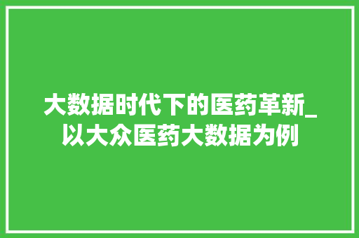 大数据时代下的医药革新_以大众医药大数据为例