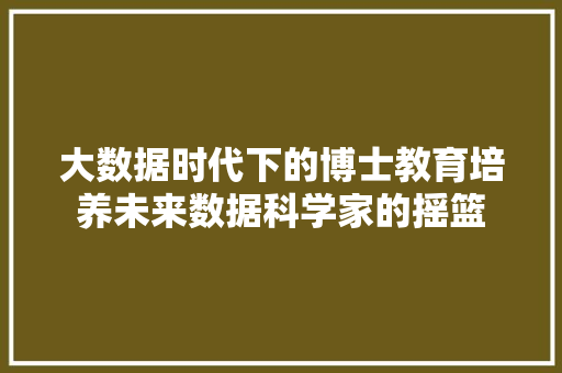 大数据时代下的博士教育培养未来数据科学家的摇篮