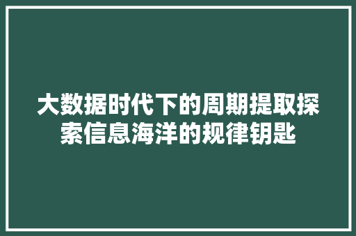 大数据时代下的周期提取探索信息海洋的规律钥匙