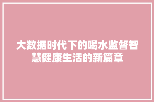 大数据时代下的喝水监督智慧健康生活的新篇章