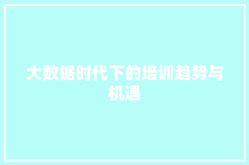 大数据时代下的培训趋势与机遇 操作系统 大数据时代下的培训趋势与机遇 操作系统
