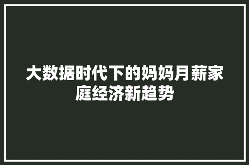 大数据时代下的妈妈月薪家庭经济新趋势