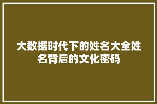 大数据时代下的姓名大全姓名背后的文化密码