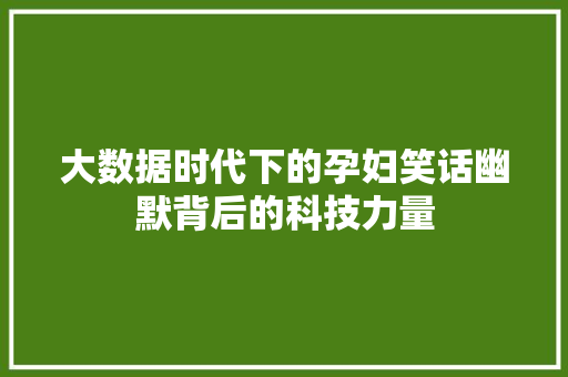 大数据时代下的孕妇笑话幽默背后的科技力量