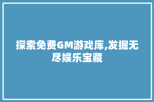 探索免费GM游戏库,发掘无尽娱乐宝藏 编程语言 探索免费GM游戏库,发掘无尽娱乐宝藏 探索免费GM游戏库,发掘无尽娱乐宝藏 编程语言