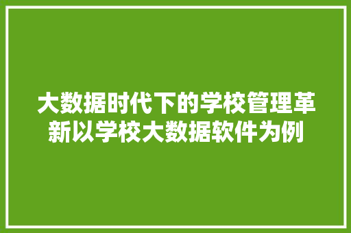 大数据时代下的学校管理革新以学校大数据软件为例