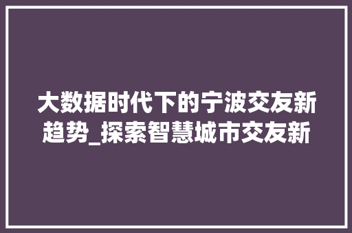 大数据时代下的宁波交友新趋势_探索智慧城市交友新模式