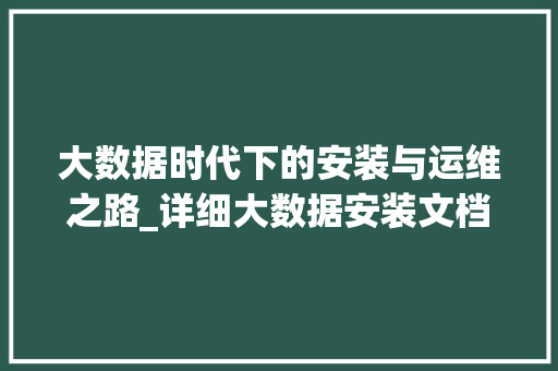 大数据时代下的安装与运维之路_详细大数据安装文档